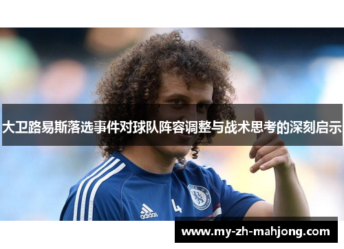 大卫路易斯落选事件对球队阵容调整与战术思考的深刻启示 大卫路易斯落选事件对球队阵容调整与战术思考的深刻启示