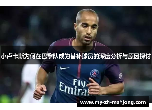 小卢卡斯为何在巴黎队成为替补球员的深度分析与原因探讨
