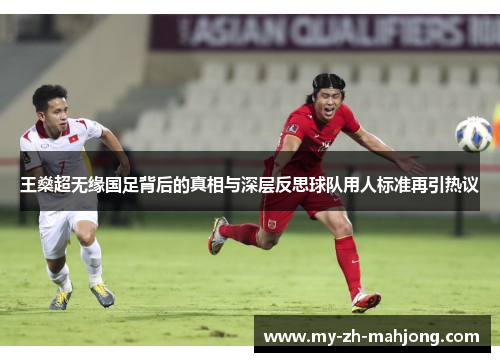 王燊超无缘国足背后的真相与深层反思球队用人标准再引热议 王燊超无缘国足背后的真相与深层反思球队用人标准再引热议