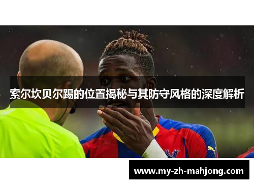 索尔坎贝尔踢的位置揭秘与其防守风格的深度解析 索尔坎贝尔踢的位置揭秘与其防守风格的深度解析