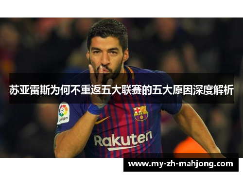 苏亚雷斯为何不重返五大联赛的五大原因深度解析 苏亚雷斯为何不重返五大联赛的五大原因深度解析