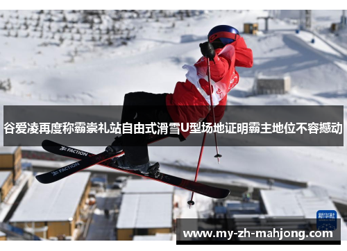 谷爱凌再度称霸崇礼站自由式滑雪U型场地证明霸主地位不容撼动 谷爱凌再度称霸崇礼站自由式滑雪U型场地证明霸主地位不容撼动