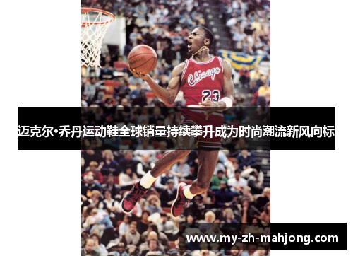 迈克尔·乔丹运动鞋全球销量持续攀升成为时尚潮流新风向标