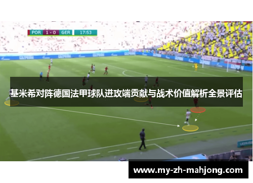 基米希对阵德国法甲球队进攻端贡献与战术价值解析全景评估