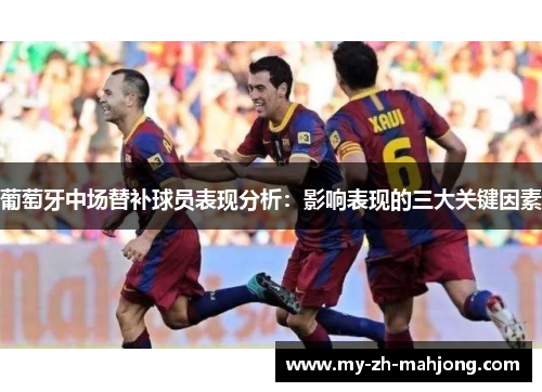 葡萄牙中场替补球员表现分析：影响表现的三大关键因素