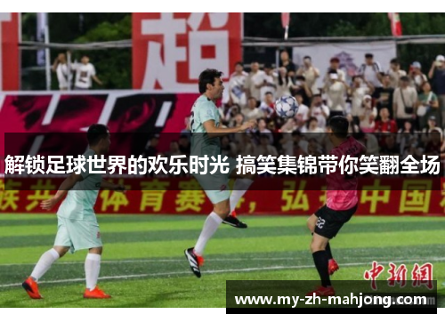 解锁足球世界的欢乐时光 搞笑集锦带你笑翻全场