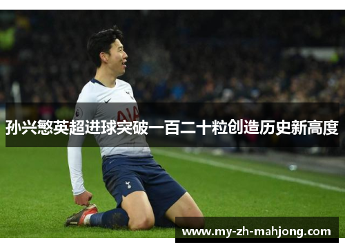 孙兴慜英超进球突破一百二十粒创造历史新高度