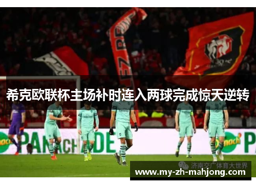 希克欧联杯主场补时连入两球完成惊天逆转
