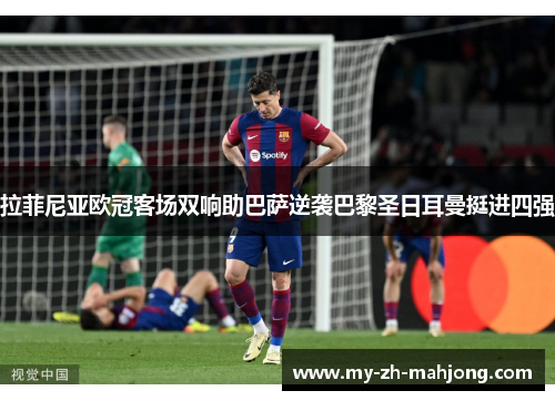 拉菲尼亚欧冠客场双响助巴萨逆袭巴黎圣日耳曼挺进四强