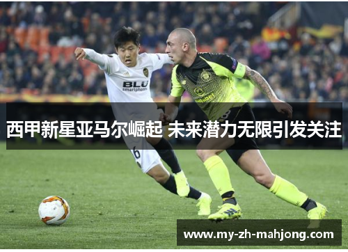 西甲新星亚马尔崛起 未来潜力无限引发关注