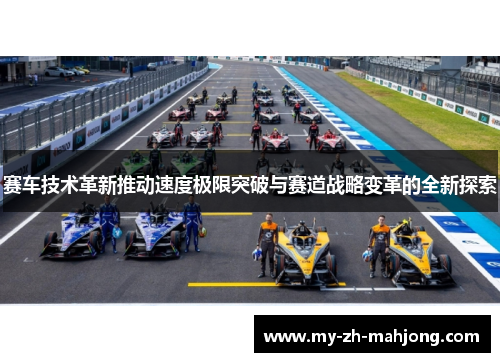 赛车技术革新推动速度极限突破与赛道战略变革的全新探索 赛车技术革新推动速度极限突破与赛道战略变革的全新探索