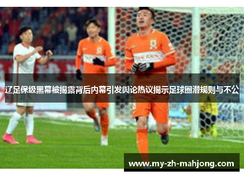 辽足保级黑幕被揭露背后内幕引发舆论热议揭示足球圈潜规则与不公
