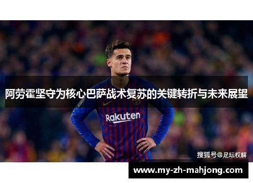 阿劳霍坚守为核心巴萨战术复苏的关键转折与未来展望