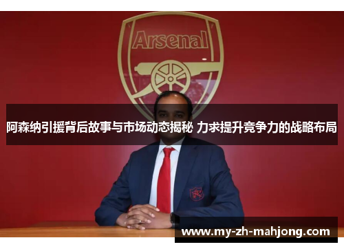 阿森纳引援背后故事与市场动态揭秘 力求提升竞争力的战略布局
