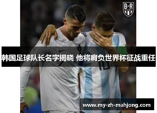 韩国足球队长名字揭晓 他将肩负世界杯征战重任 韩国足球队长名字揭晓 他将肩负世界杯征战重任